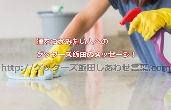 運をつかみたい人へのゲッターズ飯田のメッセージ！掃除と整理整頓はしてますか？